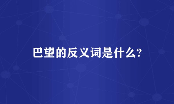 巴望的反义词是什么?