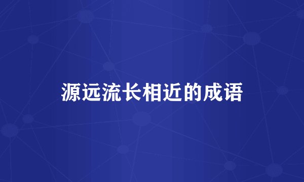 源远流长相近的成语