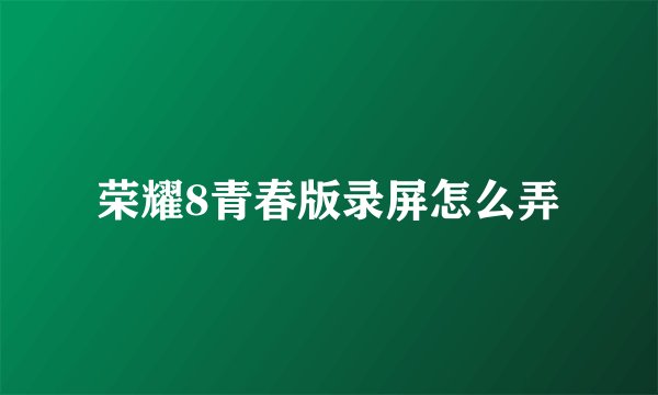 荣耀8青春版录屏怎么弄