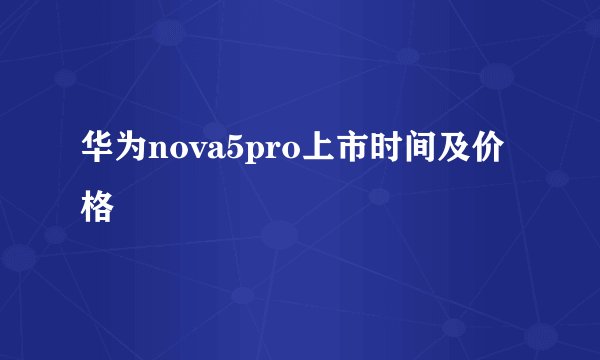 华为nova5pro上市时间及价格