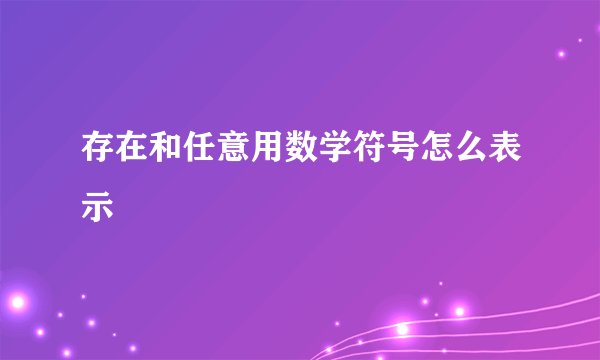 存在和任意用数学符号怎么表示