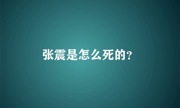 张震是怎么死的？