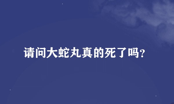 请问大蛇丸真的死了吗？