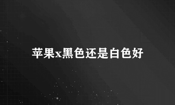 苹果x黑色还是白色好