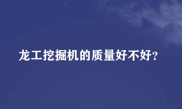 龙工挖掘机的质量好不好？