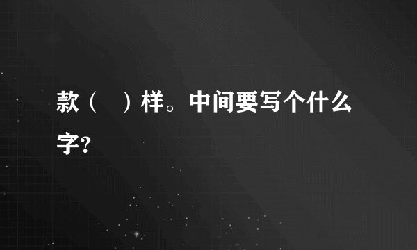 款( )样。中间要写个什么字?