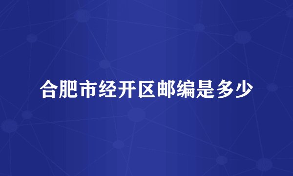 合肥市经开区邮编是多少