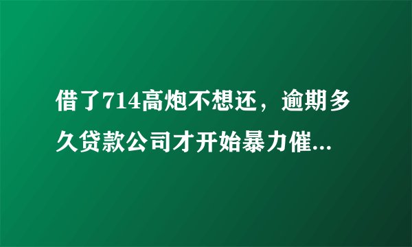 借了714高炮不想还，逾期多久贷款公司才开始暴力催收爆通讯录发短信骚扰？