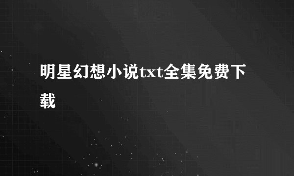 明星幻想小说txt全集免费下载