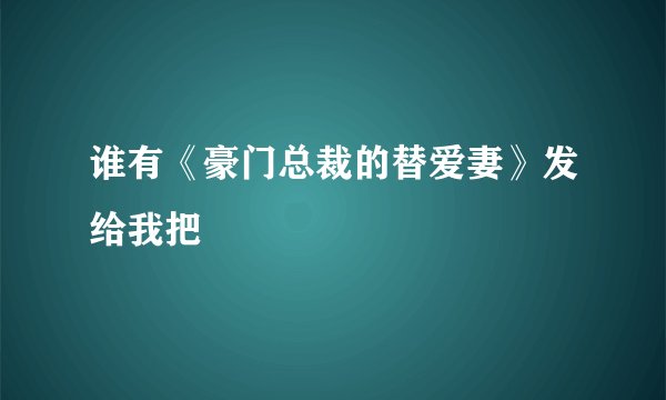 谁有《豪门总裁的替爱妻》发给我把