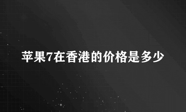 苹果7在香港的价格是多少
