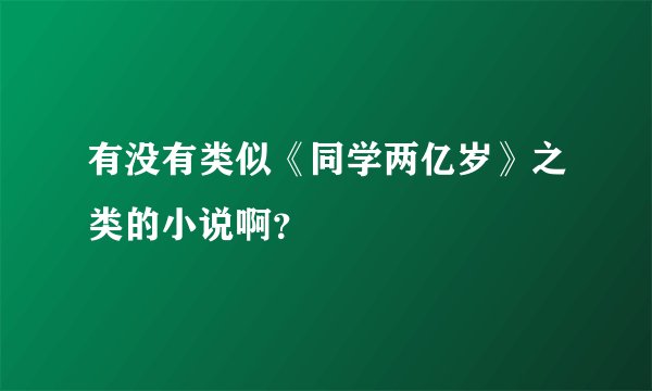 有没有类似《同学两亿岁》之类的小说啊？
