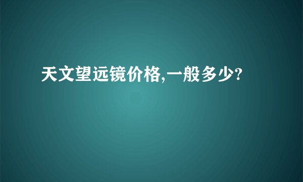 天文望远镜价格,一般多少?
