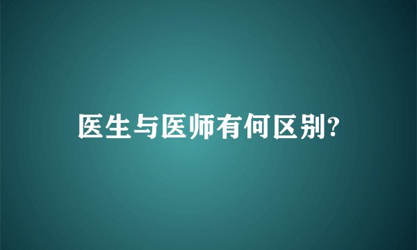 医生与医师有何区别?
