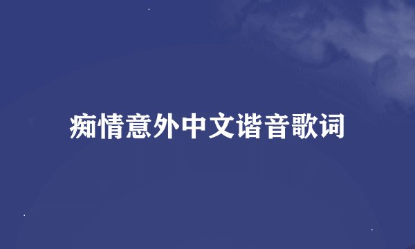 痴情意外中文谐音歌词