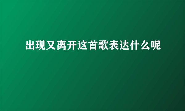 出现又离开这首歌表达什么呢