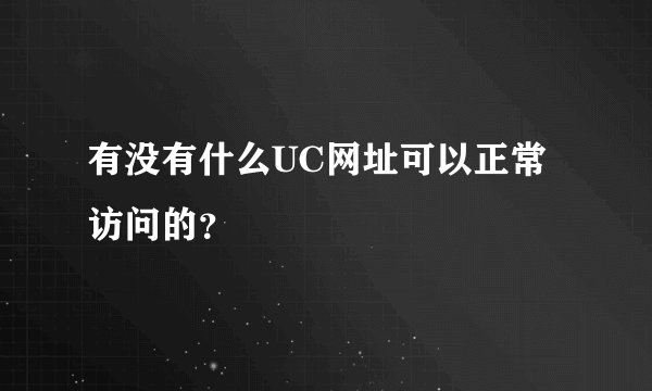有没有什么UC网址可以正常访问的？
