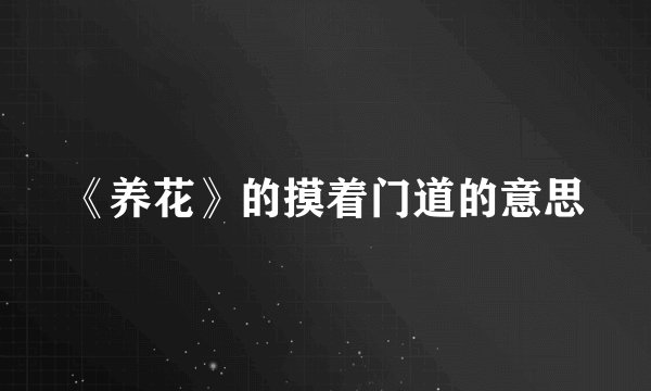 《养花》的摸着门道的意思