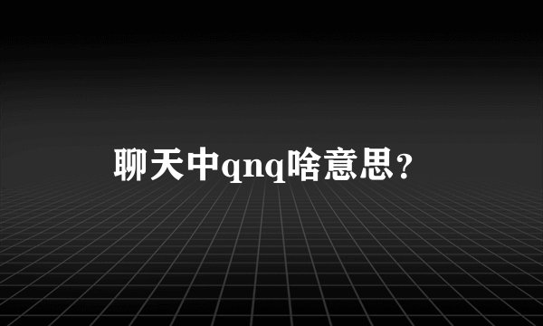 聊天中qnq啥意思?