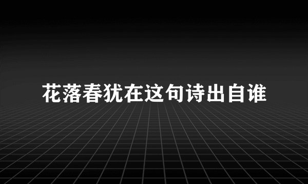 花落春犹在这句诗出自谁