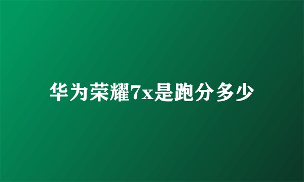 华为荣耀7x是跑分多少