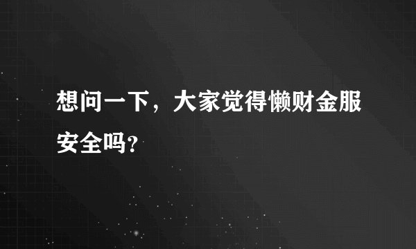 想问一下，大家觉得懒财金服安全吗？