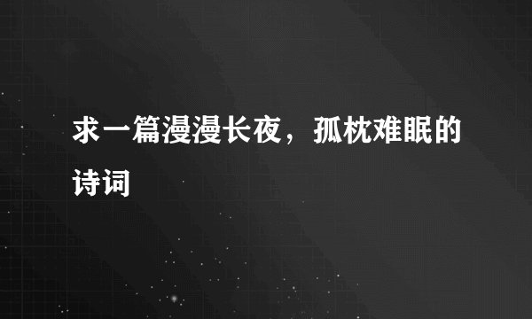 求一篇漫漫长夜，孤枕难眠的诗词