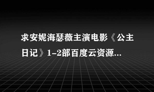 求安妮海瑟薇主演电影《公主日记》1-2部百度云资源，谢谢！