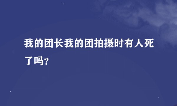 我的团长我的团拍摄时有人死了吗？