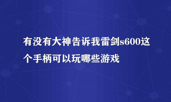 有没有大神告诉我雷剑s600这个手柄可以玩哪些游戏