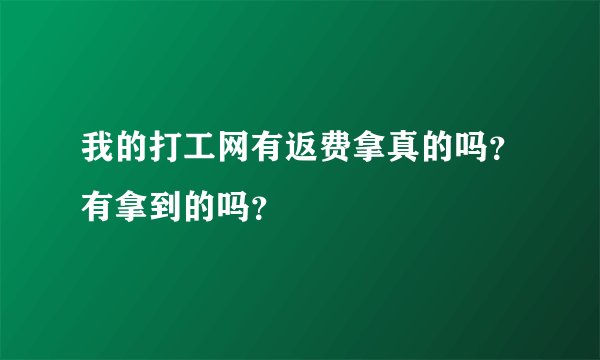 我的打工网有返费拿真的吗？有拿到的吗？