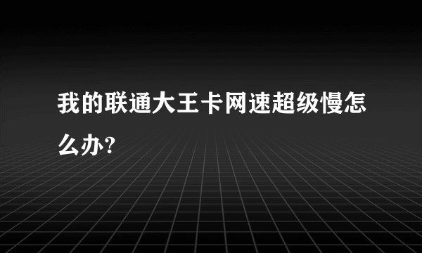 我的联通大王卡网速超级慢怎么办?