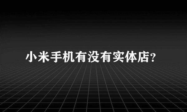 小米手机有没有实体店?