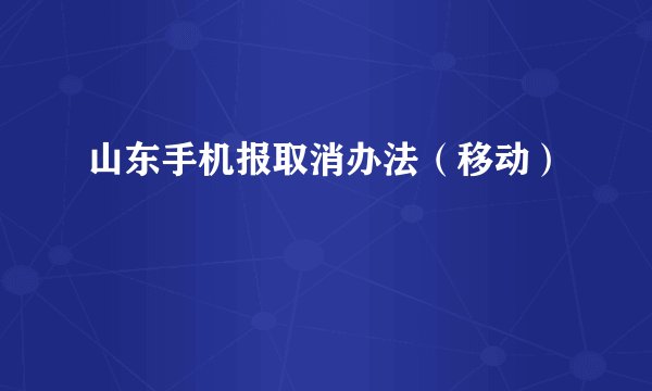 山东手机报取消办法（移动）
