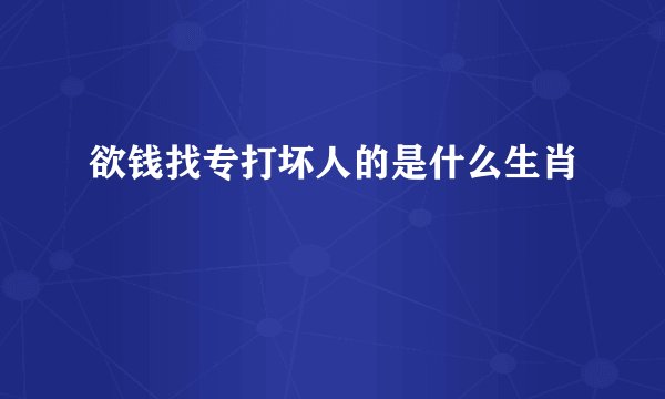 欲钱找专打坏人的是什么生肖