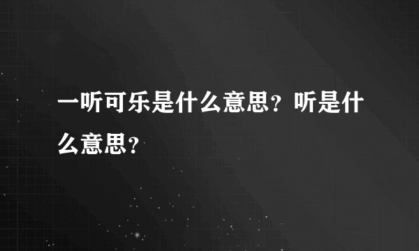 一听可乐是什么意思？听是什么意思？