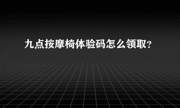九点按摩椅体验码怎么领取？