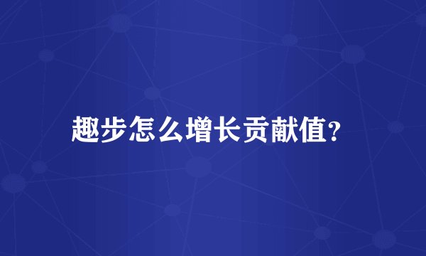 趣步怎么增长贡献值?