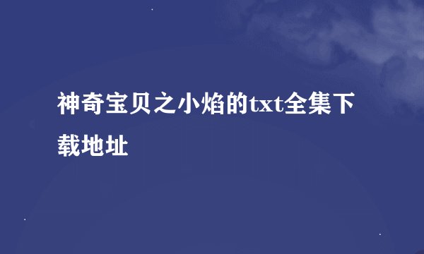 神奇宝贝之小焰的txt全集下载地址