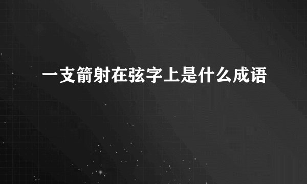 一支箭射在弦字上是什么成语