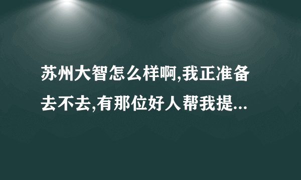 苏州大智怎么样啊,我正准备去不去,有那位好人帮我提点意见.我是应届声