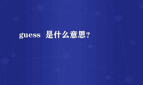 guess  是什么意思？