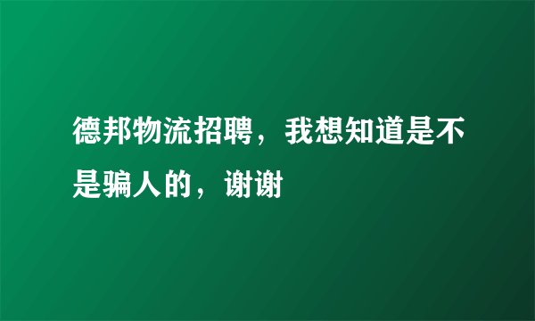 德邦物流招聘,我想知道是不是骗人的,谢谢