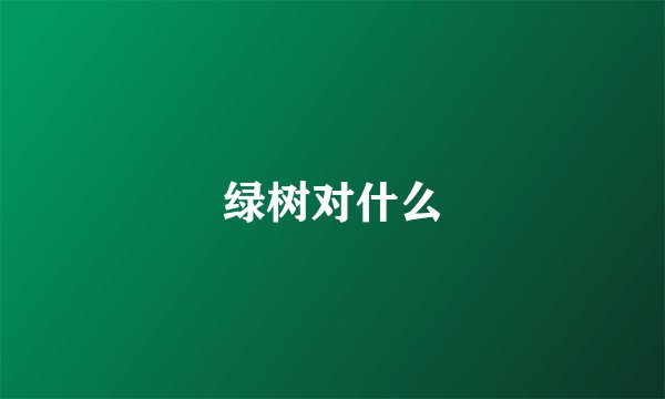 绿树对什么