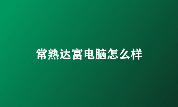常熟达富电脑怎么样