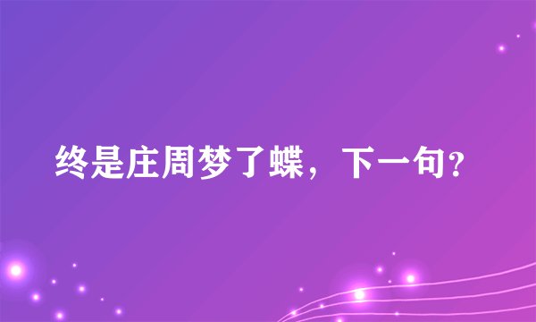 终是庄周梦了蝶，下一句？