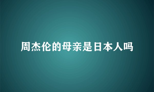 周杰伦的母亲是日本人吗
