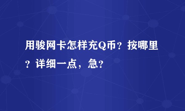 用骏网卡怎样充Q币？按哪里？详细一点，急？