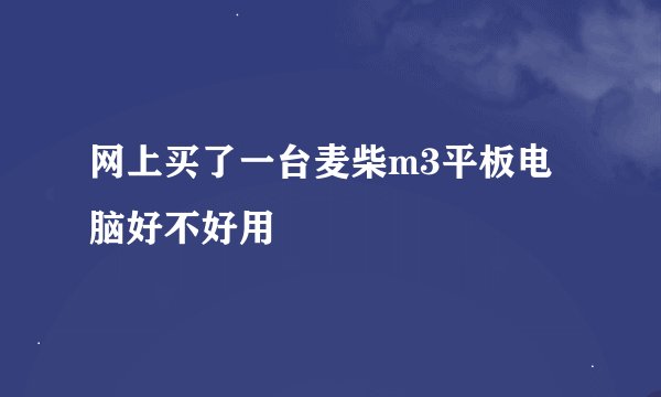 网上买了一台麦柴m3平板电脑好不好用