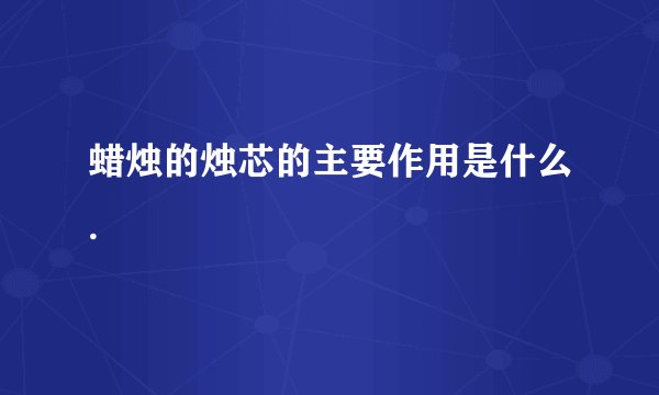 蜡烛的烛芯的主要作用是什么.